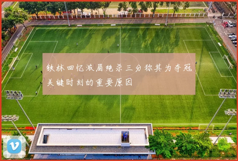 铁林回忆浓眉绝杀三分称其为夺冠关键时刻的重要原因
