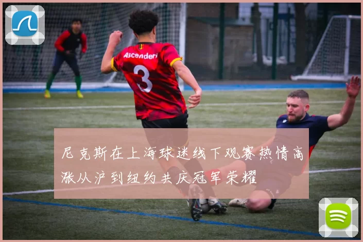 尼克斯在上海球迷线下观赛热情高涨从沪到纽约共庆冠军荣耀