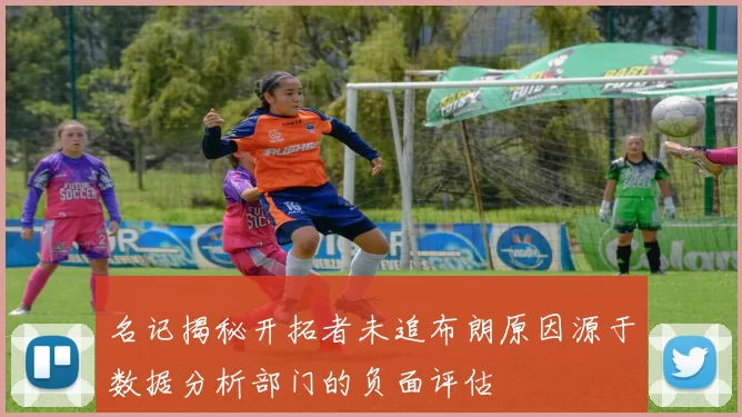 名记揭秘开拓者未追布朗原因源于数据分析部门的负面评估